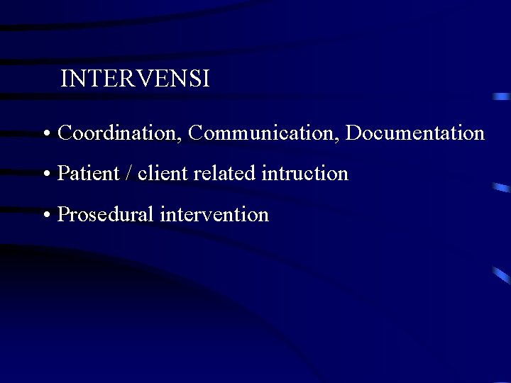 INTERVENSI • Coordination, Communication, Documentation • Patient / client related intruction • Prosedural intervention