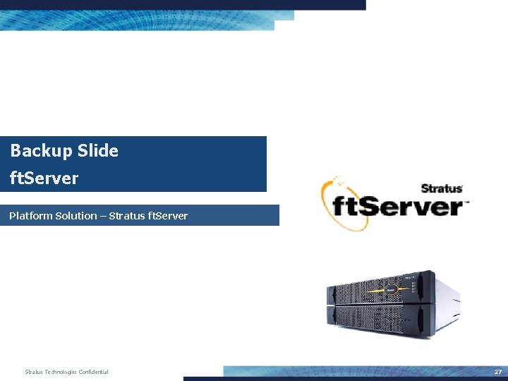 Backup Slide ft. Server Platform Solution – Stratus ft. Server Stratus Technologies Confidential 27