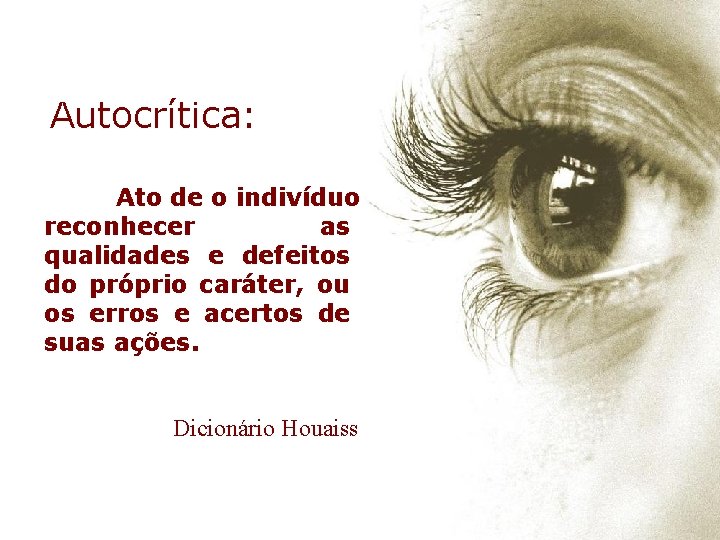 Autocrítica: Ato de o indivíduo reconhecer as qualidades e defeitos do próprio caráter, ou