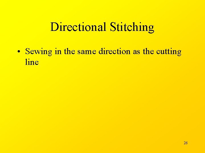 Directional Stitching • Sewing in the same direction as the cutting line 26 