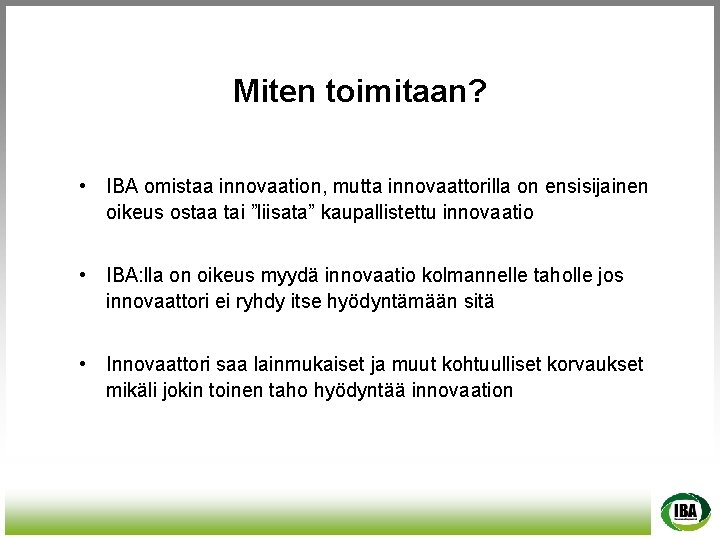 Miten toimitaan? • IBA omistaa innovaation, mutta innovaattorilla on ensisijainen oikeus ostaa tai ”liisata”