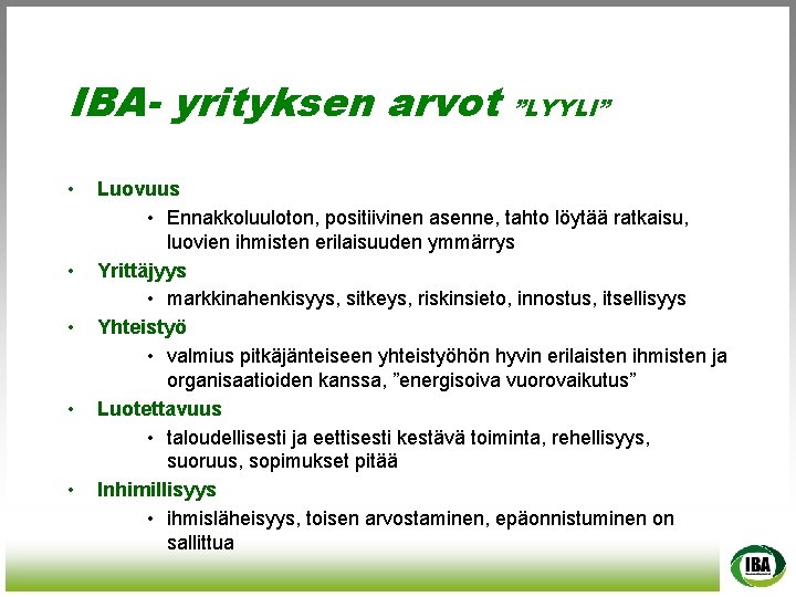 IBA- yrityksen arvot • • • ”LYYLI” Luovuus • Ennakkoluuloton, positiivinen asenne, tahto löytää