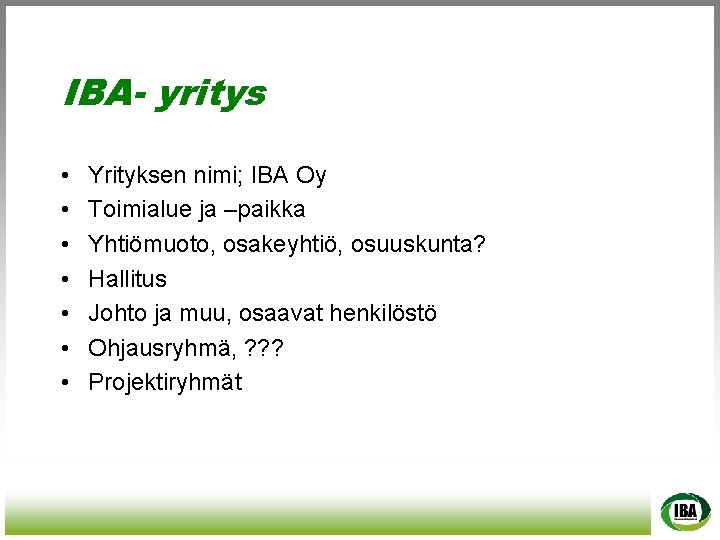 IBA- yritys • • Yrityksen nimi; IBA Oy Toimialue ja –paikka Yhtiömuoto, osakeyhtiö, osuuskunta?