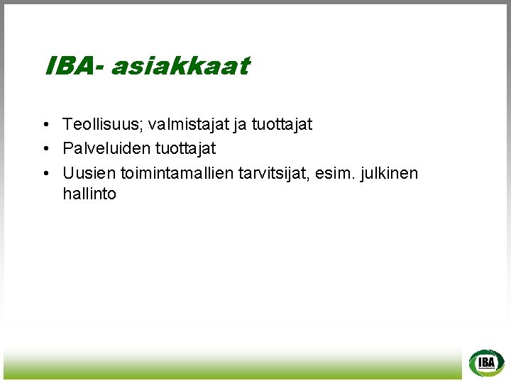 IBA- asiakkaat • Teollisuus; valmistajat ja tuottajat • Palveluiden tuottajat • Uusien toimintamallien tarvitsijat,