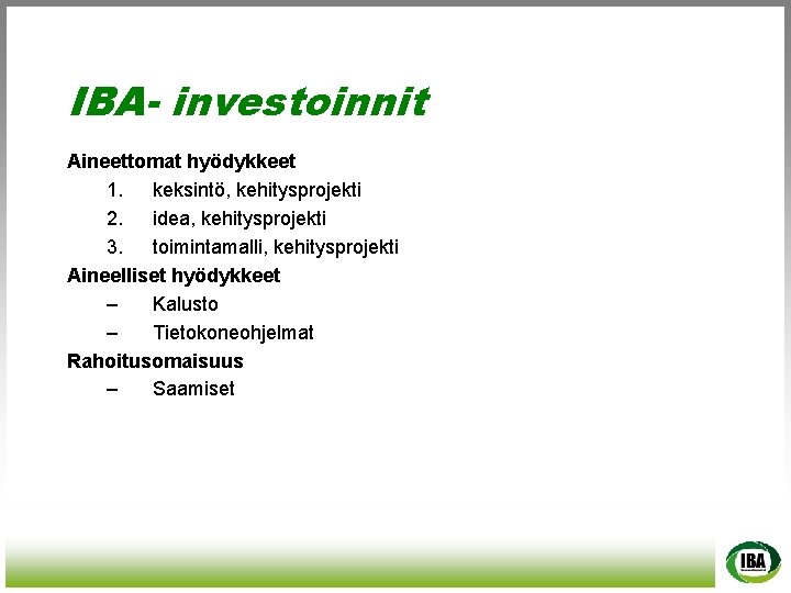 IBA- investoinnit Aineettomat hyödykkeet 1. keksintö, kehitysprojekti 2. idea, kehitysprojekti 3. toimintamalli, kehitysprojekti Aineelliset