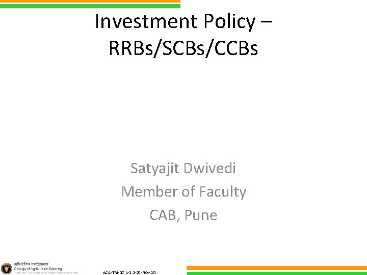 Investment Policy – RRBs/SCBs/CCBs Satyajit Dwivedi Member of Faculty CAB, Pune ACA-TM-37 (v 2.