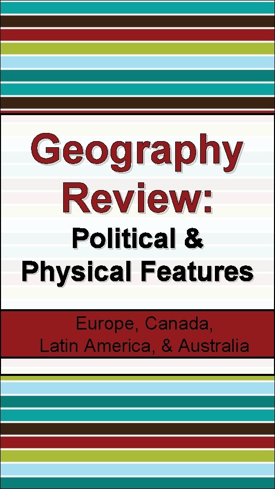 Geography Review: Political & Physical Features Europe, Canada, Latin America, & Australia 