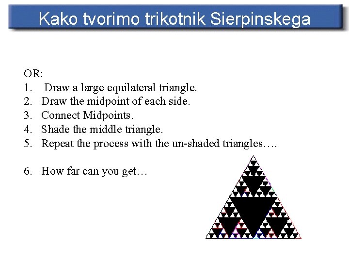 Kako tvorimo trikotnik Sierpinskega OR: 1. Draw a large equilateral triangle. 2. Draw the