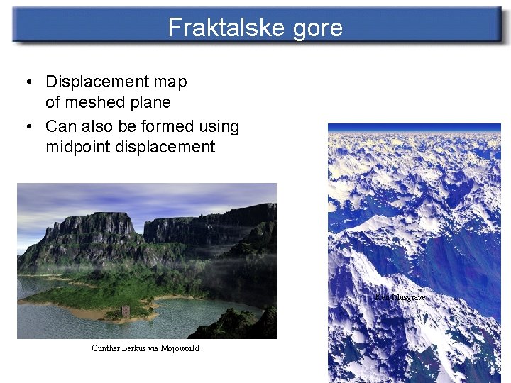 Fraktalske gore • Displacement map of meshed plane • Can also be formed using