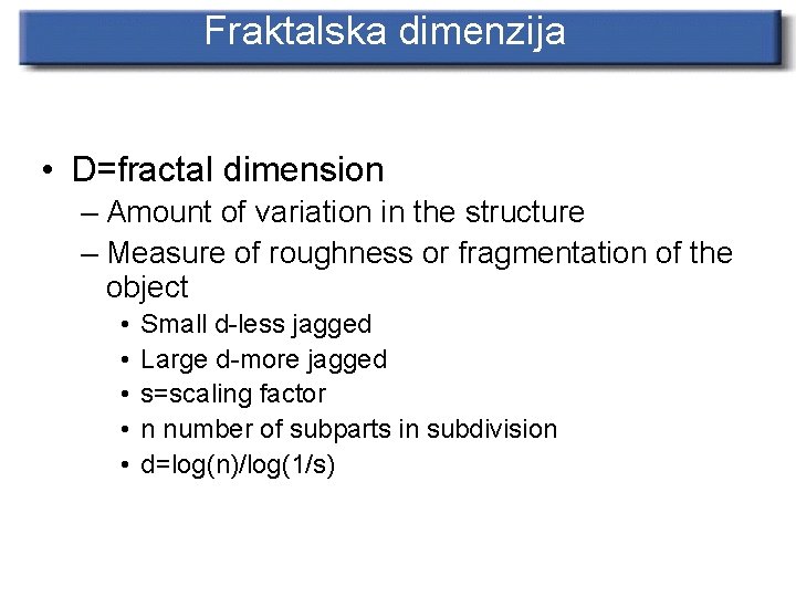 Fraktalska dimenzija • D=fractal dimension – Amount of variation in the structure – Measure