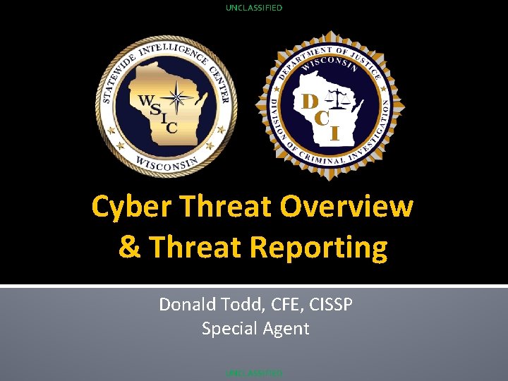 UNCLASSIFIED Cyber Threat Overview & Threat Reporting Donald Todd, CFE, CISSP Special Agent UNCLASSIFIED