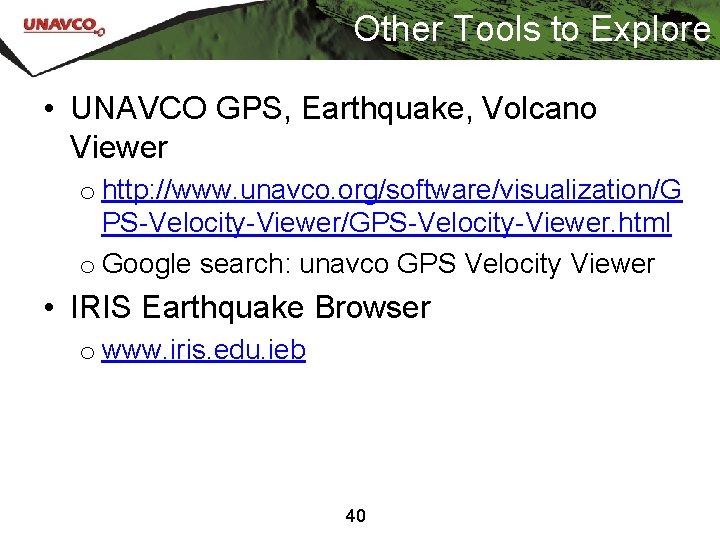 Other Tools to Explore • UNAVCO GPS, Earthquake, Volcano Viewer o http: //www. unavco.