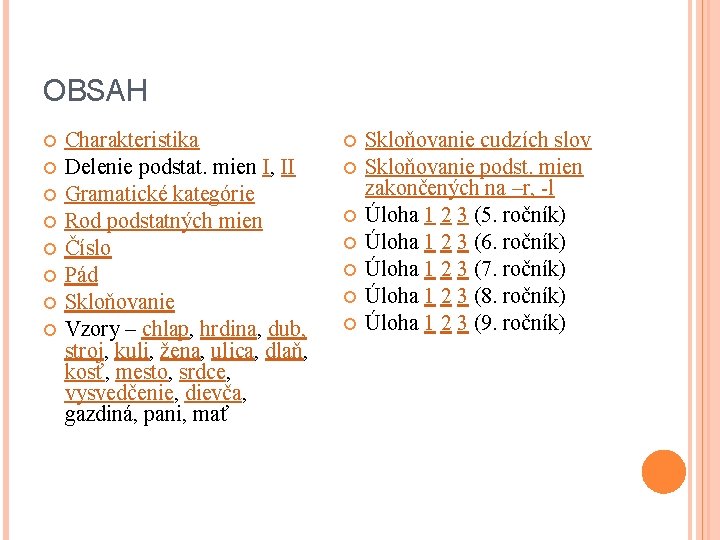 OBSAH Charakteristika Delenie podstat. mien I, II Gramatické kategórie Rod podstatných mien Číslo Pád