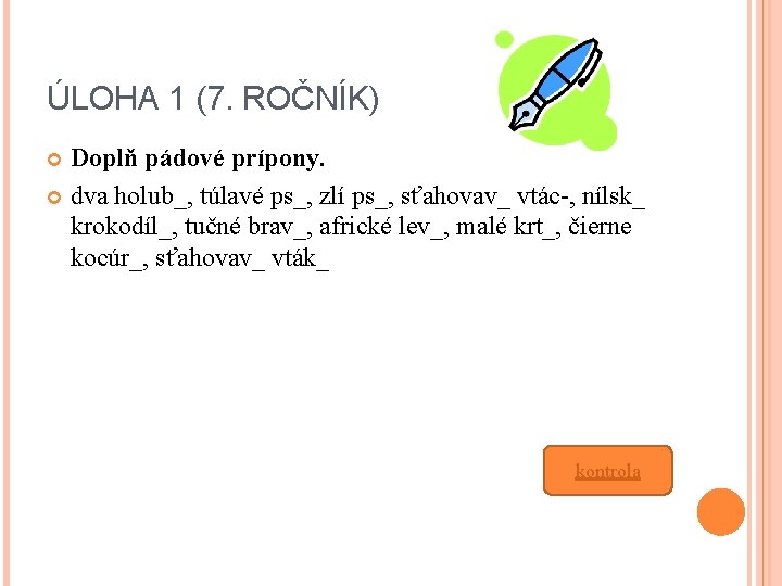 ÚLOHA 1 (7. ROČNÍK) Doplň pádové prípony. dva holub_, túlavé ps_, zlí ps_, sťahovav_ ÚLOHA 1 (7. ROČNÍK) Doplň pádové prípony. dva holub_, túlavé ps_, zlí ps_, sťahovav_