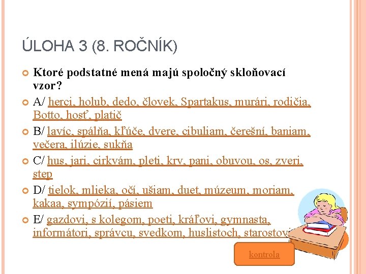 ÚLOHA 3 (8. ROČNÍK) Ktoré podstatné mená majú spoločný skloňovací vzor? A/ herci, holub,