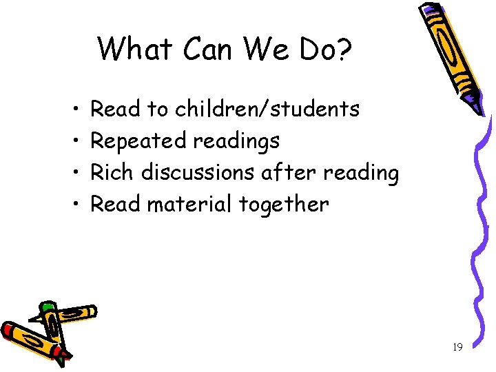 What Can We Do? • • Read to children/students Repeated readings Rich discussions after