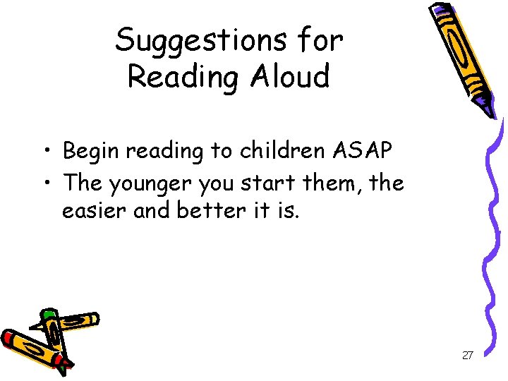 Suggestions for Reading Aloud • Begin reading to children ASAP • The younger you