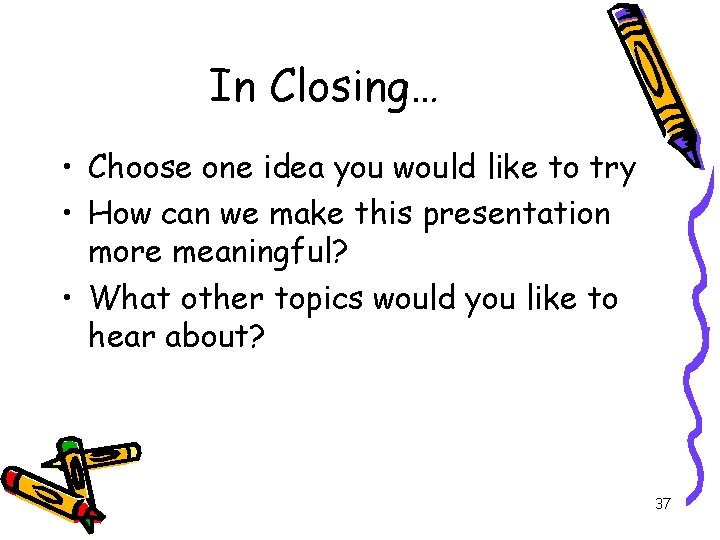 In Closing… • Choose one idea you would like to try • How can