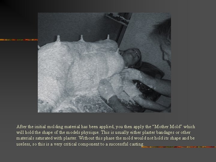 After the initial molding material has been applied, you then apply the “Mother Mold”