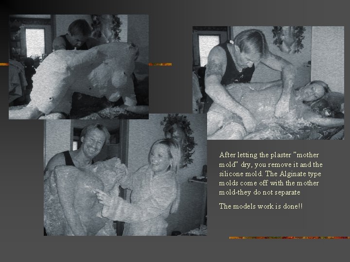 After letting the plaster ”mother mold” dry, you remove it and the silicone mold.