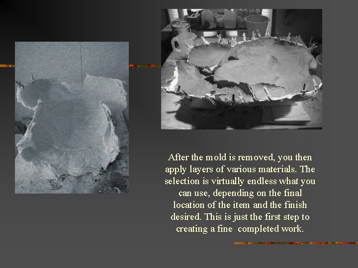 After the mold is removed, you then apply layers of various materials. The selection