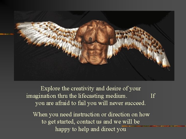 Explore the creativity and desire of your imagination thru the lifecasting medium. If you