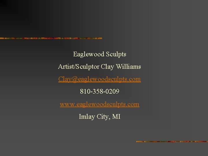 Eaglewood Sculpts Artist/Sculptor Clay Williams Clay@eaglewoodsculpts. com 810 -358 -0209 www. eaglewoodsculpts. com Imlay