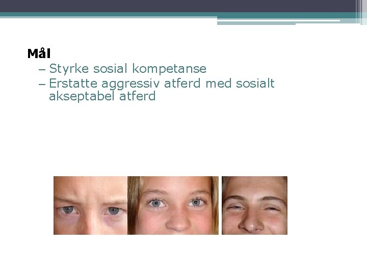 Mål – Styrke sosial kompetanse – Erstatte aggressiv atferd med sosialt akseptabel atferd Mål – Styrke sosial kompetanse – Erstatte aggressiv atferd med sosialt akseptabel atferd