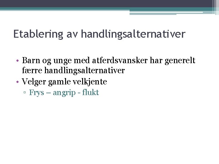Etablering av handlingsalternativer • Barn og unge med atferdsvansker har generelt færre handlingsalternativer • Etablering av handlingsalternativer • Barn og unge med atferdsvansker har generelt færre handlingsalternativer •
