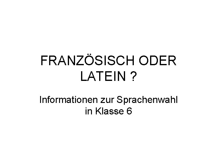 FRANZÖSISCH ODER LATEIN ? Informationen zur Sprachenwahl in Klasse 6 