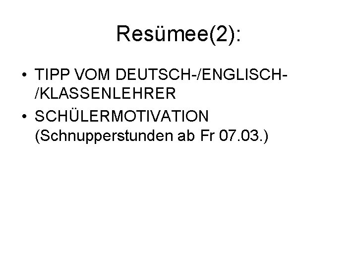 Resümee(2): • TIPP VOM DEUTSCH-/ENGLISCH/KLASSENLEHRER • SCHÜLERMOTIVATION (Schnupperstunden ab Fr 07. 03. ) 