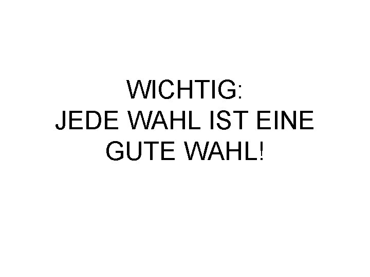 WICHTIG: JEDE WAHL IST EINE GUTE WAHL! 