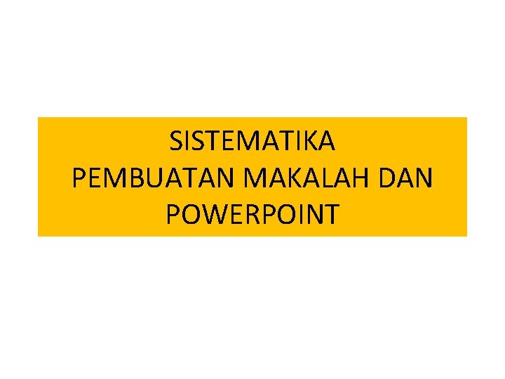 SISTEMATIKA PEMBUATAN MAKALAH DAN POWERPOINT 