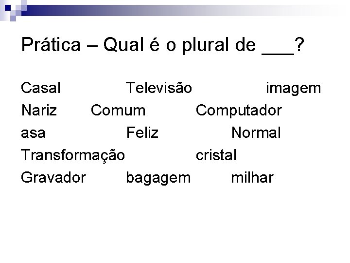 Prática – Qual é o plural de ___? Casal Televisão imagem Nariz Comum Computador