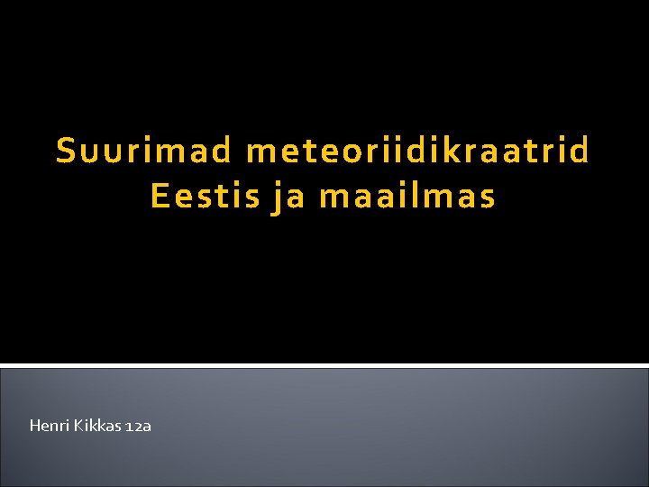 Suurimad meteoriidikraatrid Eestis ja maailmas Henri Kikkas 12 a 
