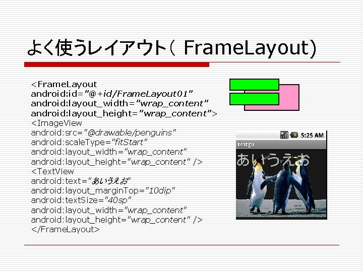 よく使うレイアウト（ Frame. Layout) <Frame. Layout android: id="@+id/Frame. Layout 01" android: layout_width="wrap_content" android: layout_height="wrap_content"> <Image.