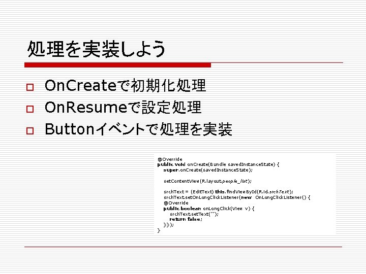 処理を実装しよう o o o On. Createで初期化処理 On. Resumeで設定処理 Buttonイベントで処理を実装 @Override public void on. Create(Bundle
