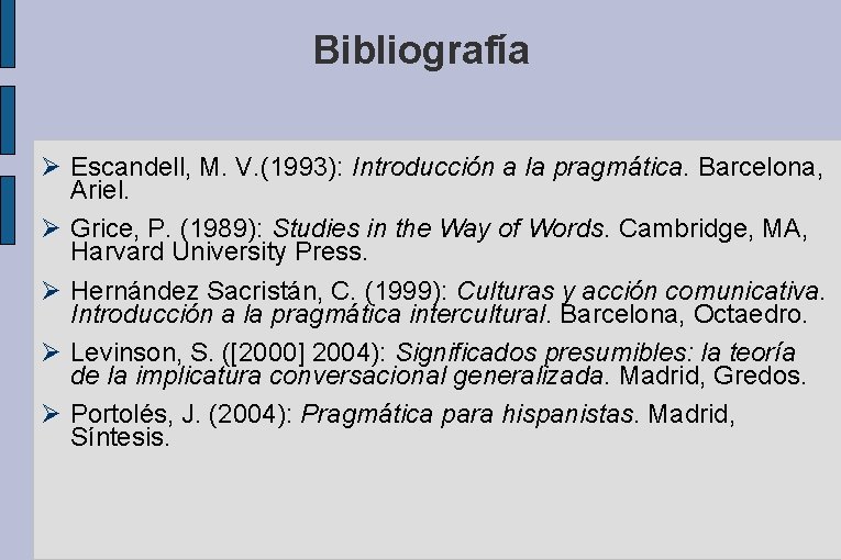 Bibliografía Escandell, M. V. (1993): Introducción a la pragmática. Barcelona, Ariel. Grice, P. (1989):