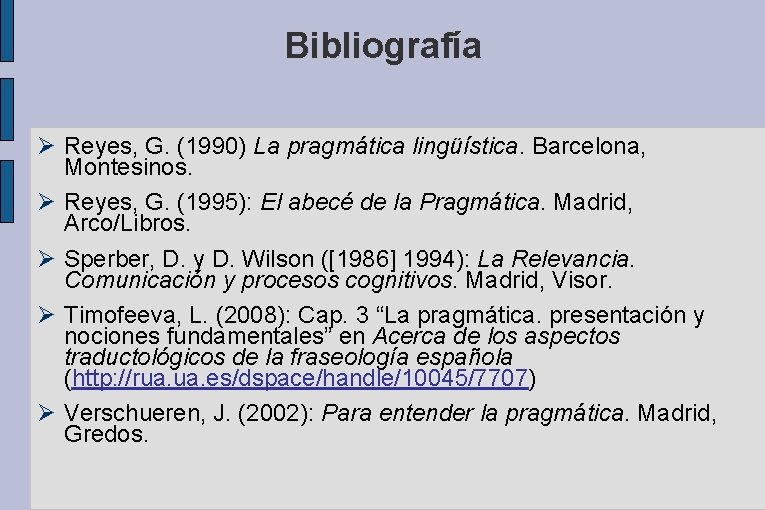Bibliografía Reyes, G. (1990) La pragmática lingüística. Barcelona, Montesinos. Reyes, G. (1995): El abecé