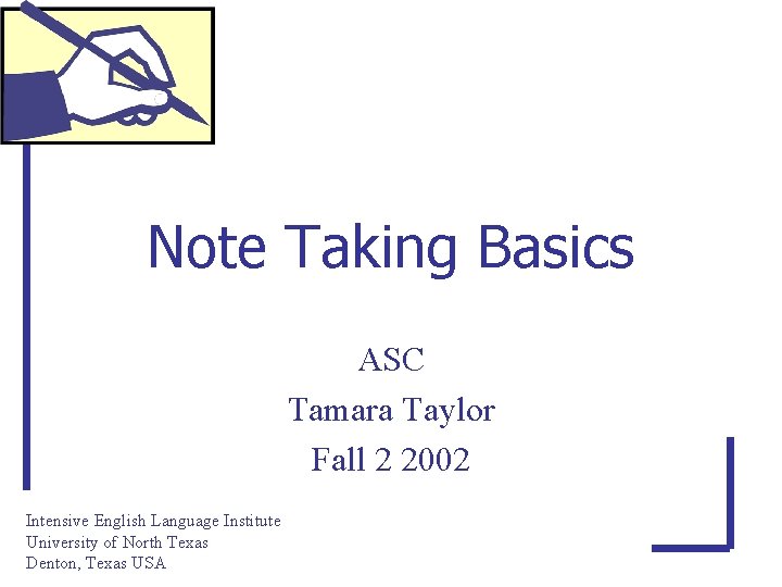 Note Taking Basics ASC Tamara Taylor Fall 2 2002 Intensive English Language Institute University