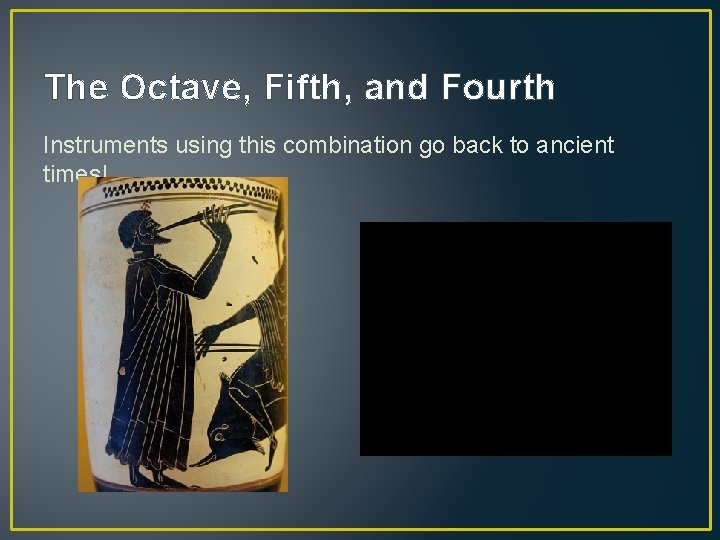 The Octave, Fifth, and Fourth Instruments using this combination go back to ancient times!