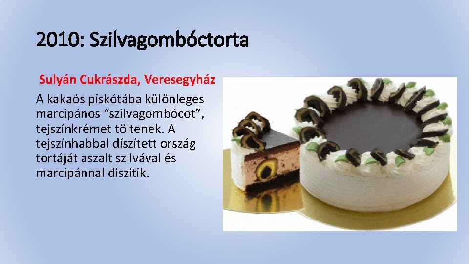 2010: Szilvagombóctorta Sulyán Cukrászda, Veresegyház A kakaós piskótába különleges marcipános “szilvagombócot”, tejszínkrémet töltenek. A