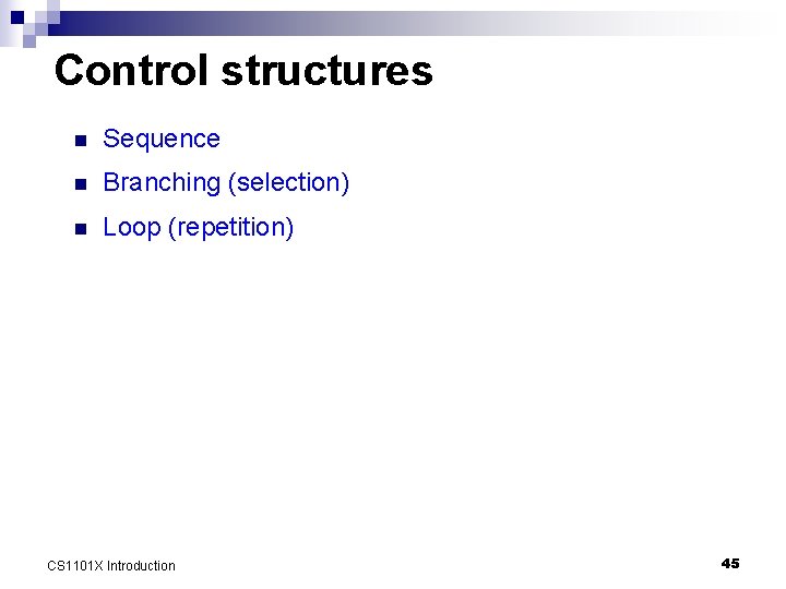 Control structures n Sequence n Branching (selection) n Loop (repetition) CS 1101 X Introduction