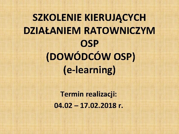 SZKOLENIE KIERUJĄCYCH DZIAŁANIEM RATOWNICZYM OSP (DOWÓDCÓW OSP) (e-learning) Termin realizacji: 04. 02 – 17.