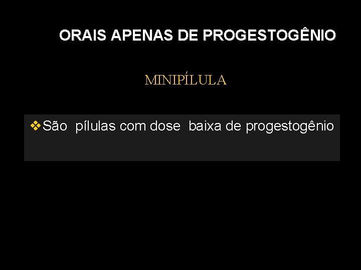 ORAIS APENAS DE PROGESTOGÊNIO MINIPÍLULA São pílulas com dose baixa de progestogênio 