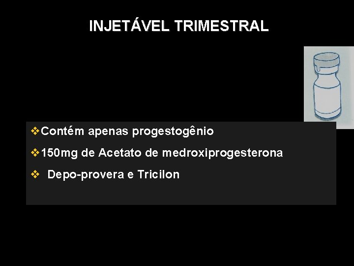 INJETÁVEL TRIMESTRAL Contém apenas progestogênio 150 mg de Acetato de medroxiprogesterona Depo-provera e Tricilon