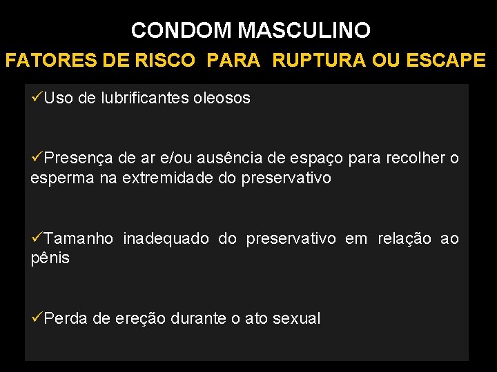 CONDOM MASCULINO FATORES DE RISCO PARA RUPTURA OU ESCAPE Uso de lubrificantes oleosos Presença