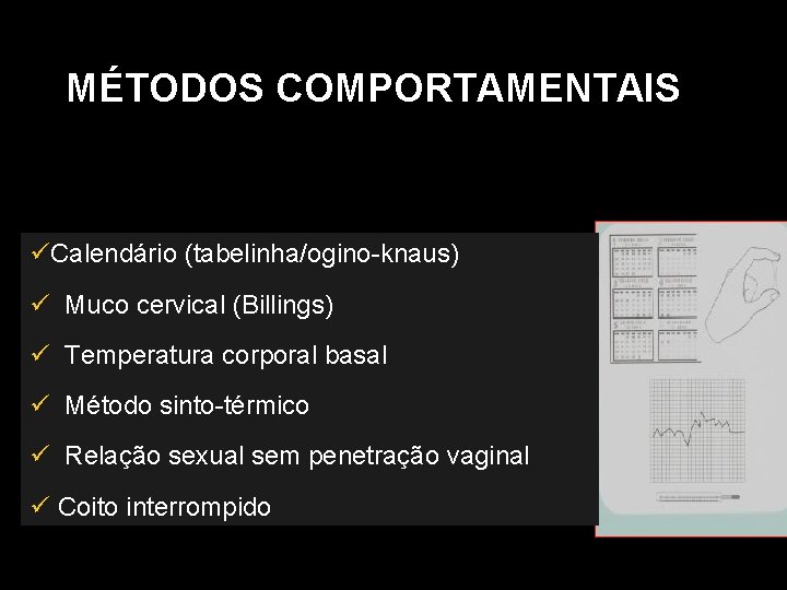 MÉTODOS COMPORTAMENTAIS Calendário (tabelinha/ogino-knaus) Muco cervical (Billings) Temperatura corporal basal Método sinto-térmico Relação sexual
