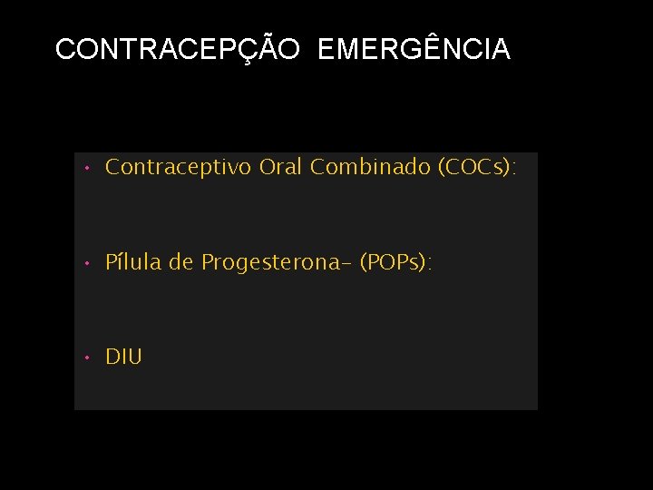 CONTRACEPÇÃO EMERGÊNCIA • Contraceptivo Oral Combinado (COCs): • Pílula de Progesterona- (POPs): • DIU