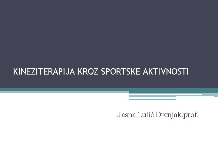 KINEZITERAPIJA KROZ SPORTSKE AKTIVNOSTI Jasna Lulić Drenjak, prof. 